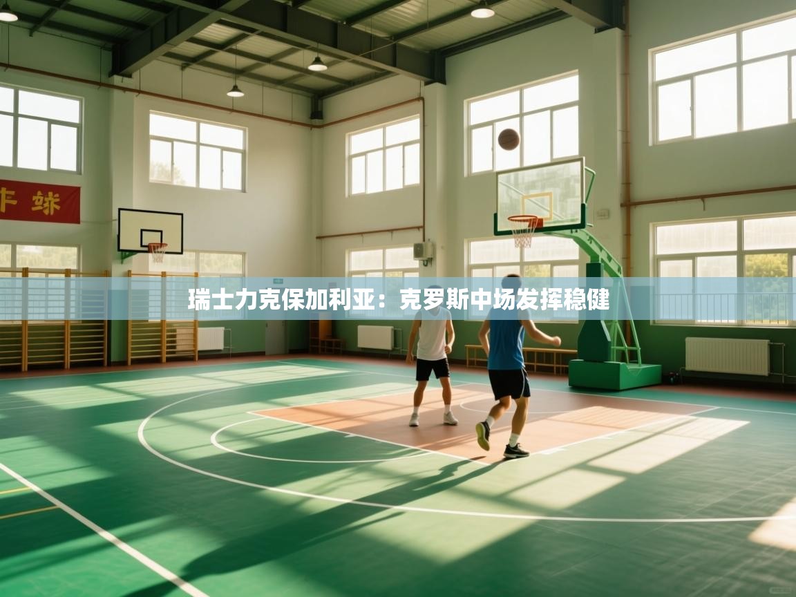 瑞士力克保加利亚：克罗斯中场发挥稳健